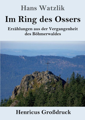 Im Ring Des Ossers (Großdruck): Erzählungen Aus Der Vergangenheit Des Böhmerwaldes (German Edition)