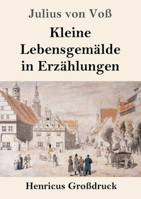 Kleine Lebensgemälde In Erzählungen (Großdruck) (German Edition)