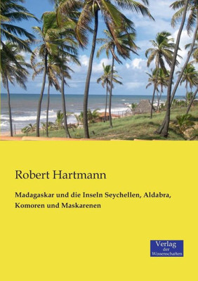 Madagaskar Und Die Inseln Seychellen, Aldabra, Komoren Und Maskarenen (German Edition)