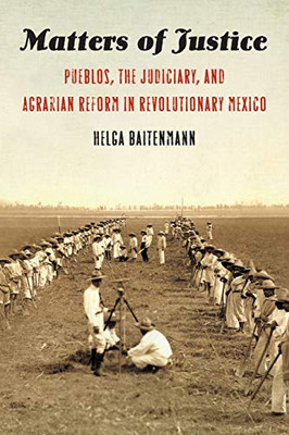 Matters of Justice: Pueblos, the Judiciary, and Agrarian Reform in Revolutionary Mexico (The Mexican Experience)