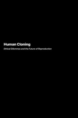 Human Cloning : Ethical Dilemmas and the Future of Reproduction
