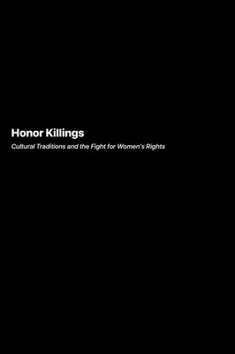 Honor Killings : Cultural Traditions and the Fight for Women's Rights