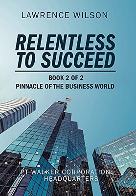 Relentless To Succeed: Pinnacle Of The Business World Book 2 Of 2 (Hardcover)