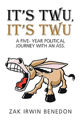 It'S Twu, It'S Twu: A Five- Year Political Journey With An Ass. (Hardcover)