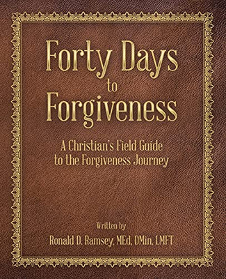 Forty Days To Forgiveness: A Christian'S Field Guide To The Forgiveness Journey (Paperback)