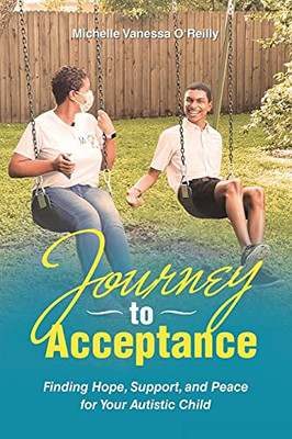 Journey To Acceptance: Finding Hope, Support, And Peace For Your Autistic Child