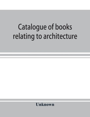 Catalogue of Books Relating to Architecture, Construction and Decoration in the Public Library of the City of Boston