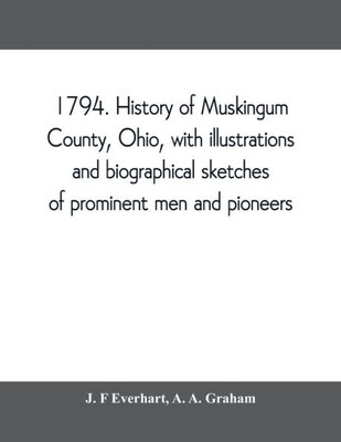 1794. History of Muskingum County, Ohio, with Illustrations and Biographical Sketches of Prominent Men and Pioneers