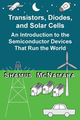 Transistors, Diodes, and Solar Cells : An Introduction to the Semiconductor Devices That Run the World