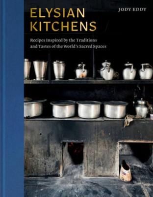 Elysian Kitchens : Recipes Inspired by the Traditions and Tastes of the World's Sacred Spaces