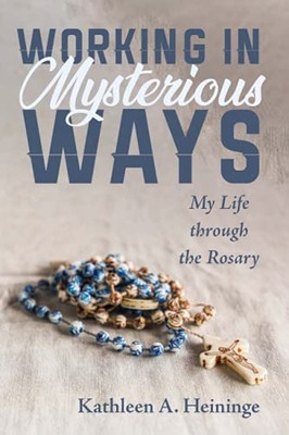 Working In Mysterious Ways: My Life Through The Rosary
