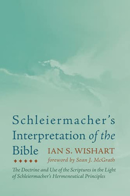 Schleiermacher'S Interpretation Of The Bible: The Doctrine And Use Of The Scriptures In The Light Of Schleiermacher'S Hermeneutical Principles