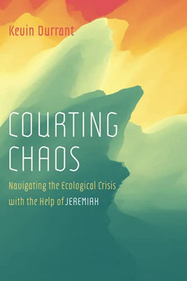 Courting Chaos: Navigating The Ecological Crisis With The Help Of Jeremiah