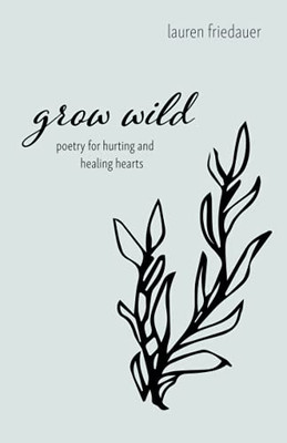 Grow Wild: Poetry For Hurting And Healing Hearts