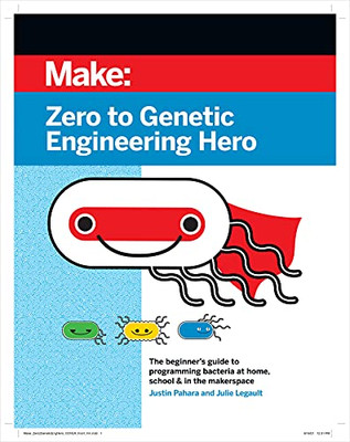 Zero To Genetic Engineering Hero: The Beginner'S Guide To Programming Bacteria At Home, School & In The Makerspace