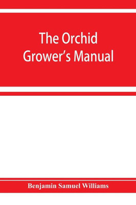 The Orchid-grower's Manual, Containing Descriptions of the Best Species and Varieties of Orchidaceous Plants in Cultivation
