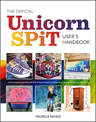The Official Unicorn Spit UserS Handbook: Let Your Creative Juices Flow With Over 50 Colorful Projects For Home Decor, Apparel, Artwork, And Much More!