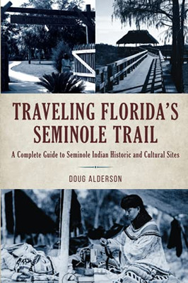 Traveling FloridaS Seminole Trail: A Complete Guide To Seminole Indian Historic And Cultural Sites, 2Nd Edition