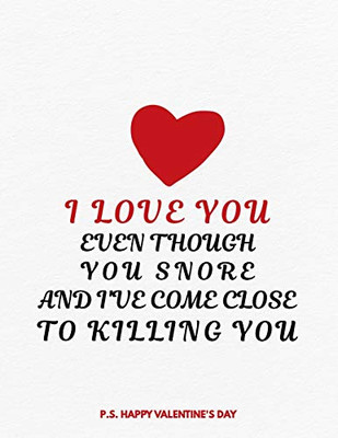 Valentine's Day Notebook: I Love You Even Though You Snore And I've Come Close To Killing You, Funny Valentines Gift Idea for Girlfriend or Boyfriend, Wife or Husband