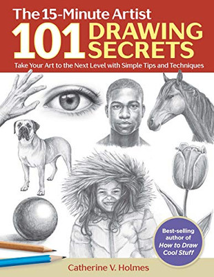 101 Drawing Secrets: Take Your Art To The Next Level With Simple Tips And Techniques (The 15-Minute Artist)