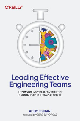 Leading Effective Engineering Teams : Lessons for Individual Contributors and Managers from 10 Years at Google