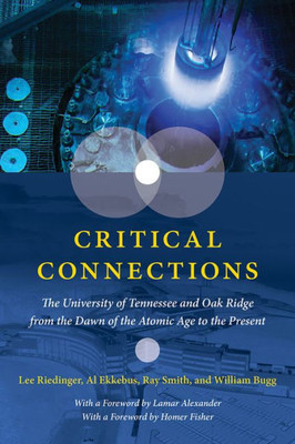 Critical Connections : The University of Tennessee and Oak Ridge from the Dawn of the Atomic Age to the Present