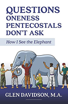 Questions Oneness Pentecostals Don'T Ask: How I See The Elephant