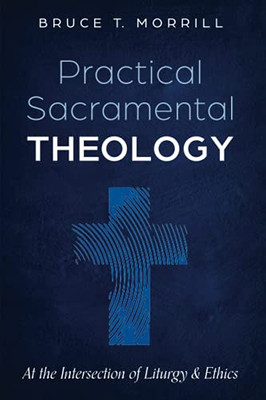 Practical Sacramental Theology: At The Intersection Of Liturgy And Ethics