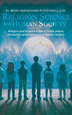 Religion Science and Human Society : Religion and Science Helps to Build, Peace, Prosperity and Happiness in Human Society.