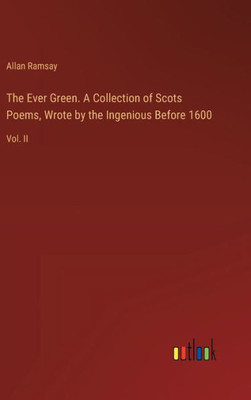 The Ever Green. A Collection of Scots Poems, Wrote by the Ingenious Before 1600 : Vol. II