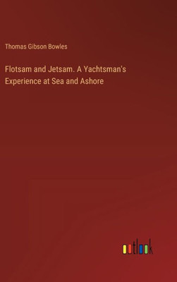 Flotsam and Jetsam. A Yachtsman's Experience at Sea and Ashore