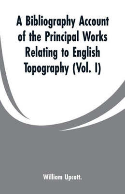 A Bibliography Account of the Principal Works Relating to English Topography: