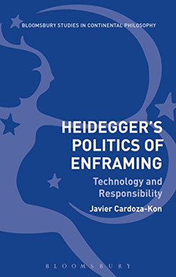 Heidegger’s Politics of Enframing: Technology and Responsibility (Bloomsbury Studies in Continental Philosophy)