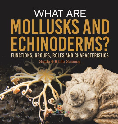 What are Mollusks and Echinoderms? Functions, Groups, Roles and Characteristics Grade 6-8 Life Science