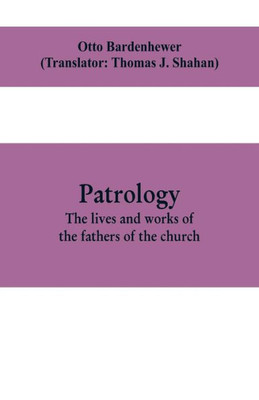 Patrology; the Lives and Works of the Fathers of the Church