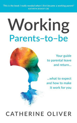 Working Parents-To-be : Your Guide to Parental Leave and Return... What to Expect and How to Make It Work for You
