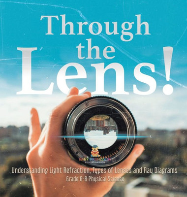 Through the Lens! Understanding Light Refraction, Types of Lenses and Ray Diagrams Grade 6-8 Physical Science Through the Lens! Understanding Light Refraction, Types of Lenses and Ray Diagrams Grade 6-8 Physical Science