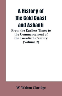 A History of the Gold Coast and Ashanti : From the Earliest Times to the Commencement of the Twentieth Century