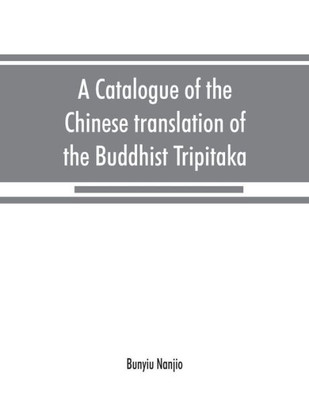 A Catalogue of the Chinese Translation of the Buddhist Tripitaka : The Sacred Canon of the Buddhists in China and Japan