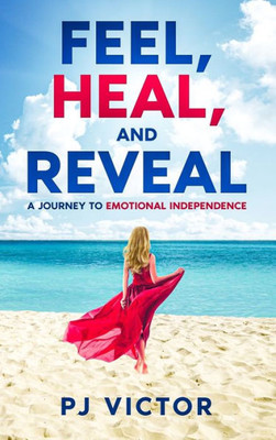 Feel, Heal, and Reveal : A Journey to Emotional Independence