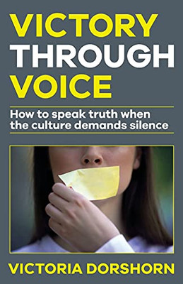Victory Through Voice: How To Speak Truth When The Culture Demands Silence