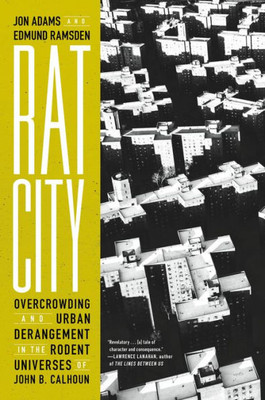 Rat City : Overcrowding and Urban Derangement in the Rodent Universes of John B. Calhoun