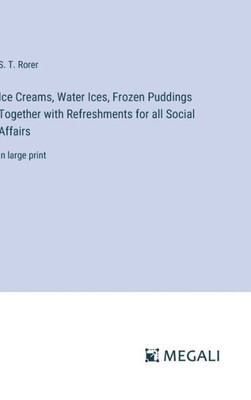 Ice Creams, Water Ices, Frozen Puddings Together with Refreshments for all Social Affairs : in large print