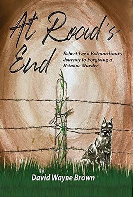 At Road'S End: Robert Lee'S Extraordinary Journey To Forgiving A Heinous Murder (Hardcover)