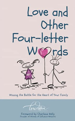 Love And Other Four-Letter Words: Winning The Battle For The Heart Of Your Family