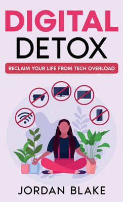 Digital Detox : Reclaim Your Life from Tech Overload