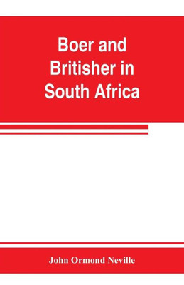 Boer and Britisher in South Africa; a History of the Boer-British War and the Wars for United South Africa, Together with Biographies of the Great Men who Made the History of South Africa
