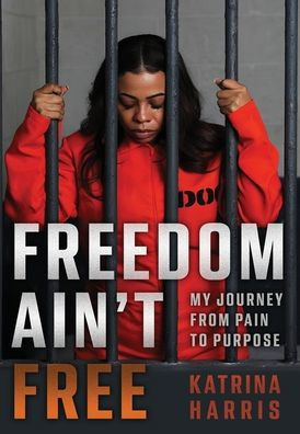 Freedom Ain't Free : My Journey From Pain To Purpose