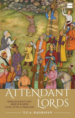 Attendant Lords: Bairam Khan and Abdur Rahim, Courtiers and Poets in Mughal India
