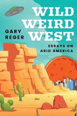 Wild, Weird, West : Essays on Arid America